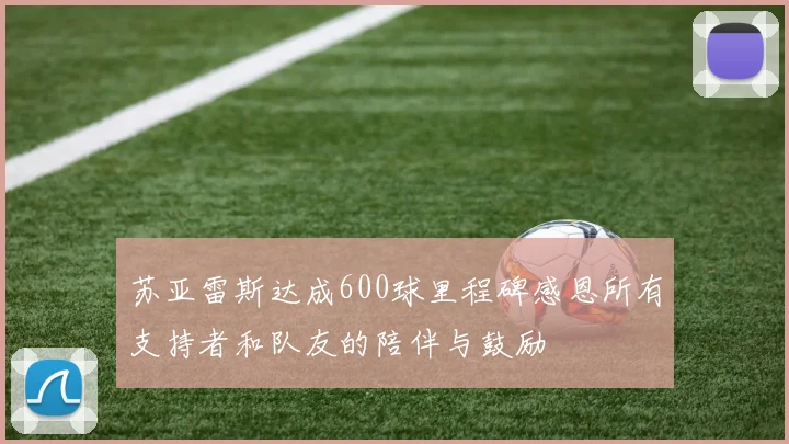 苏亚雷斯达成600球里程碑感恩所有支持者和队友的陪伴与鼓励