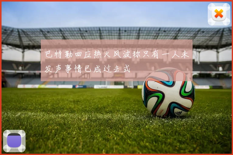 巴特勒回应热火风波称只有一人未发声事情已成过去式