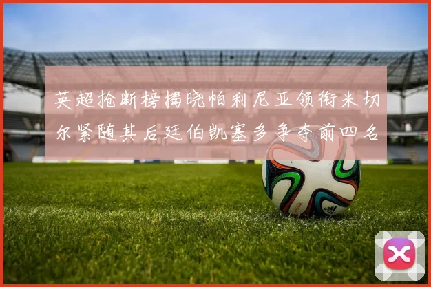 英超抢断榜揭晓帕利尼亚领衔米切尔紧随其后廷伯凯塞多争夺前四名