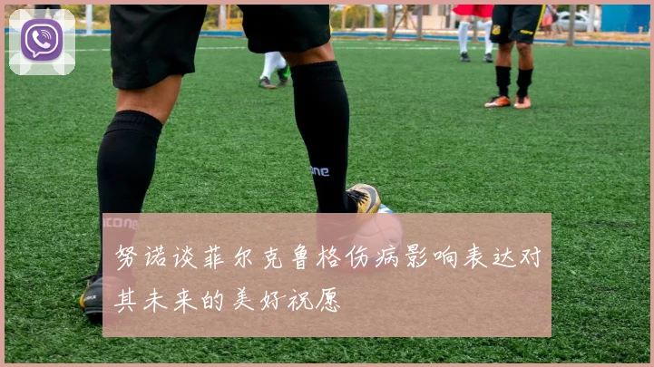 努诺谈菲尔克鲁格伤病影响表达对其未来的美好祝愿