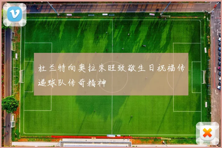 杜兰特向奥拉朱旺致敬生日祝福传递球队传奇精神