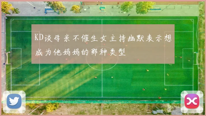 KD谈母亲不催生女主持幽默表示想成为他妈妈的那种类型