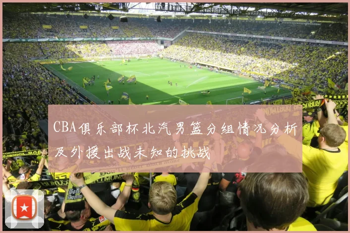 CBA俱乐部杯北汽男篮分组情况分析及外援出战未知的挑战