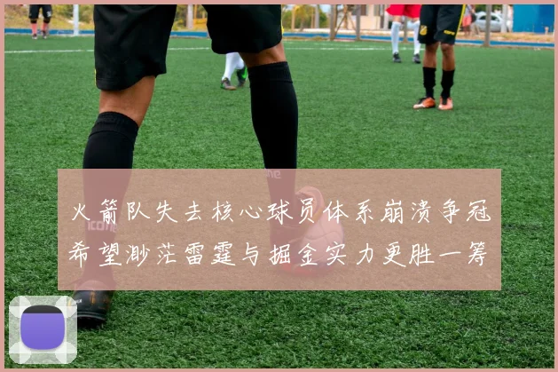 火箭队失去核心球员体系崩溃争冠希望渺茫雷霆与掘金实力更胜一筹