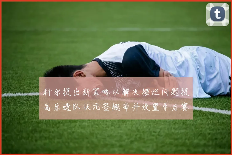 科尔提出新策略以解决摆烂问题提高乐透队状元签概率并设置季后赛奖励