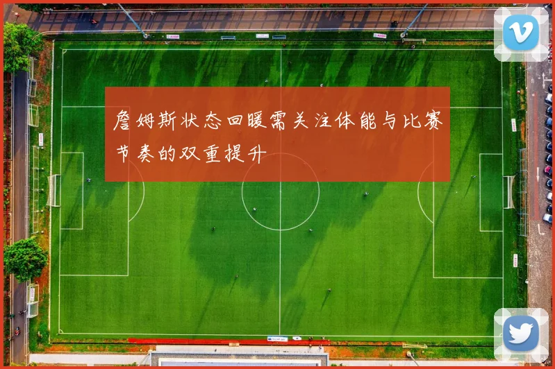 詹姆斯状态回暖需关注体能与比赛节奏的双重提升
