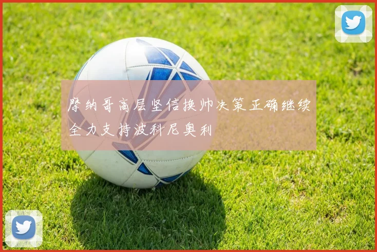 摩纳哥高层坚信换帅决策正确继续全力支持波科尼奥利