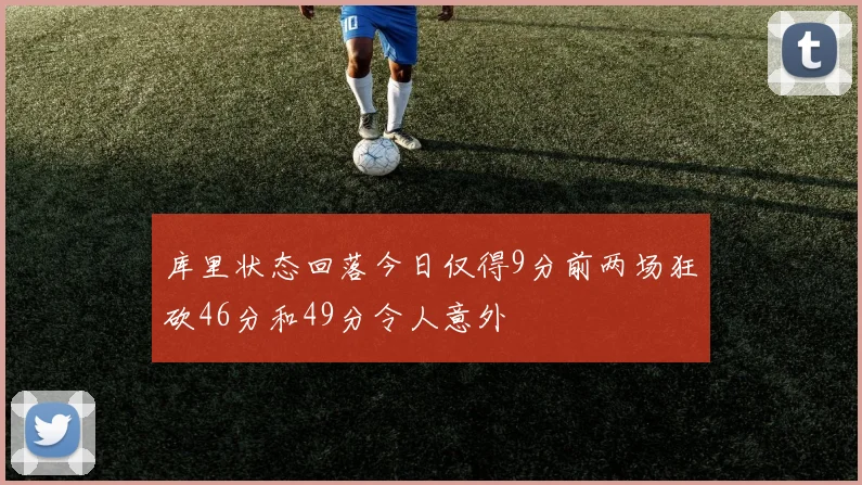 库里状态回落今日仅得9分前两场狂砍46分和49分令人意外
